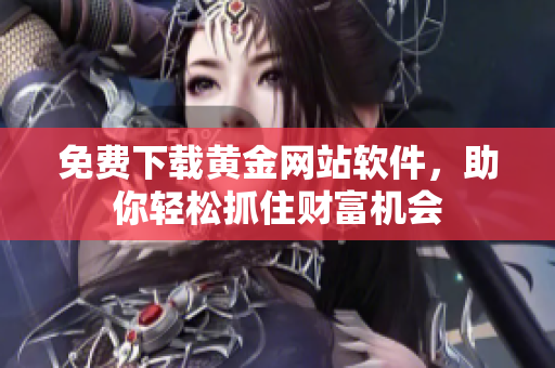 免费下载黄金网站软件，助你轻松抓住财富机会