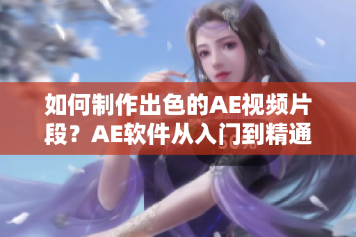 如何制作出色的AE视频片段？AE软件从入门到精通！