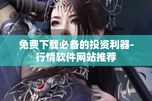 免费下载必备的投资利器-行情软件网站推荐