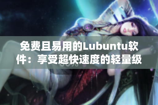 免费且易用的Lubuntu软件：享受超快速度的轻量级操作系统