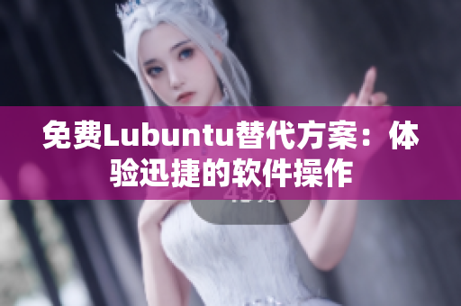 免费Lubuntu替代方案：体验迅捷的软件操作