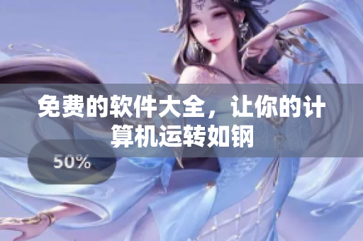 免费的软件大全，让你的计算机运转如钢