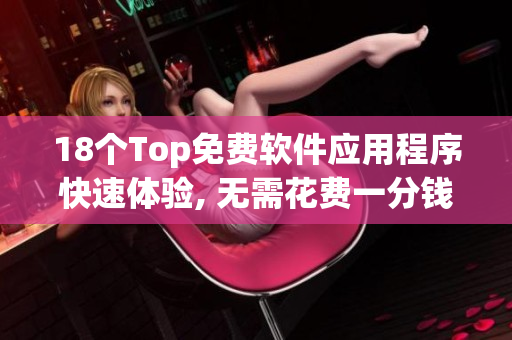 18个Top免费软件应用程序快速体验, 无需花费一分钱
