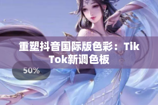 重塑抖音国际版色彩：TikTok新调色板