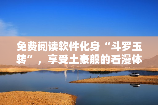 免费阅读软件化身“斗罗玉转”，享受土豪般的看漫体验