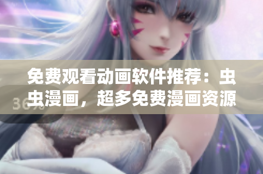 免费观看动画软件推荐：虫虫漫画，超多免费漫画资源！