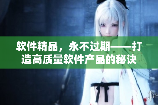 软件精品，永不过期——打造高质量软件产品的秘诀