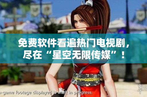 免费软件看遍热门电视剧，尽在“星空无限传媒”！