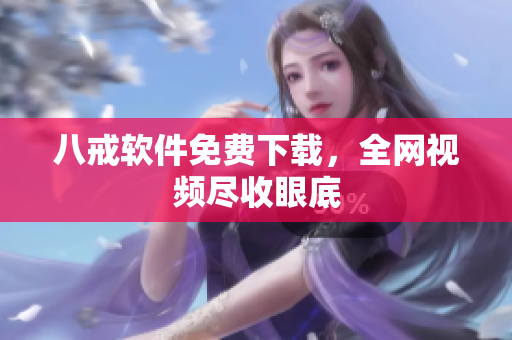 八戒软件免费下载，全网视频尽收眼底