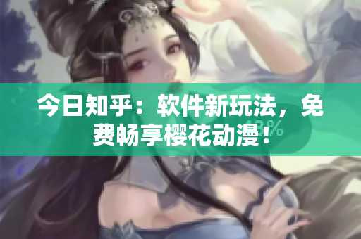 今日知乎：软件新玩法，免费畅享樱花动漫！