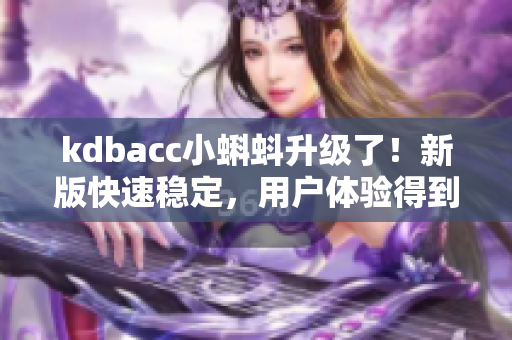 kdbacc小蝌蚪升级了！新版快速稳定，用户体验得到优化！