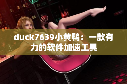 duck7639小黄鸭：一款有力的软件加速工具