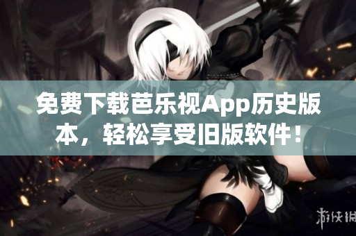 免费下载芭乐视App历史版本，轻松享受旧版软件！