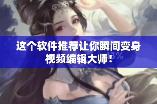 这个软件推荐让你瞬间变身视频编辑大师！