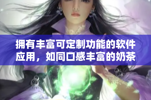 拥有丰富可定制功能的软件应用，如同口感丰富的奶茶一般