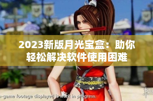 2023新版月光宝盒：助你轻松解决软件使用困难