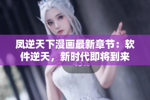 凤逆天下漫画最新章节：软件逆天，新时代即将到来