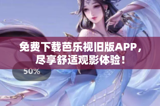 免费下载芭乐视旧版APP，尽享舒适观影体验！