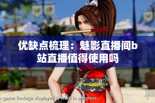 优缺点梳理：魅影直播间b站直播值得使用吗
