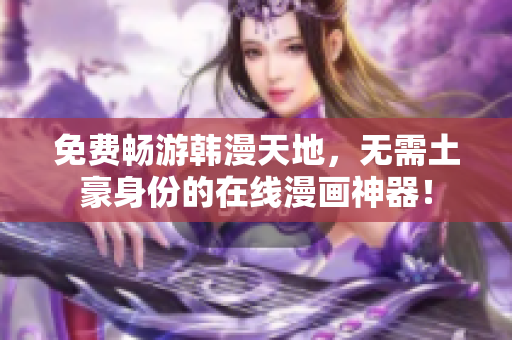 免费畅游韩漫天地，无需土豪身份的在线漫画神器！