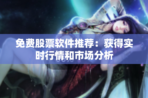 免费股票软件推荐：获得实时行情和市场分析