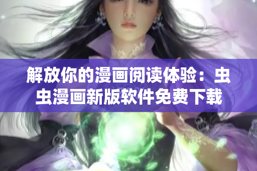 解放你的漫画阅读体验：虫虫漫画新版软件免费下载