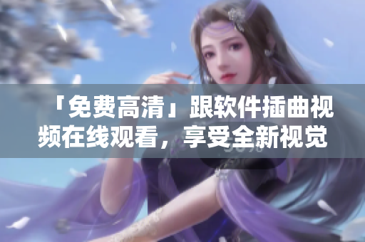 「免费高清」跟软件插曲视频在线观看，享受全新视觉感官体验