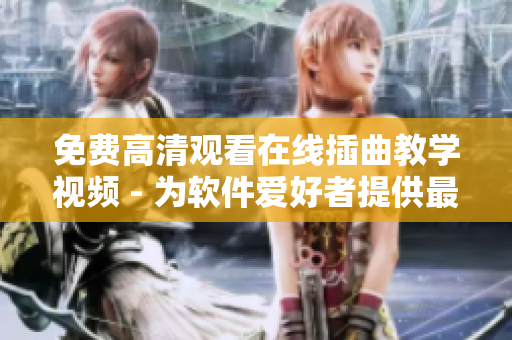 免费高清观看在线插曲教学视频 - 为软件爱好者提供最佳教程