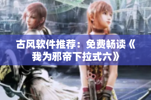 古风软件推荐：免费畅读《我为邪帝下拉式六》
