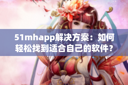 51mhapp解决方案：如何轻松找到适合自己的软件？
