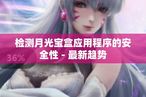 检测月光宝盒应用程序的安全性 - 最新趋势