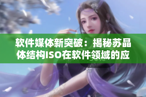 软件媒体新突破：揭秘苏晶体结构ISO在软件领域的应用