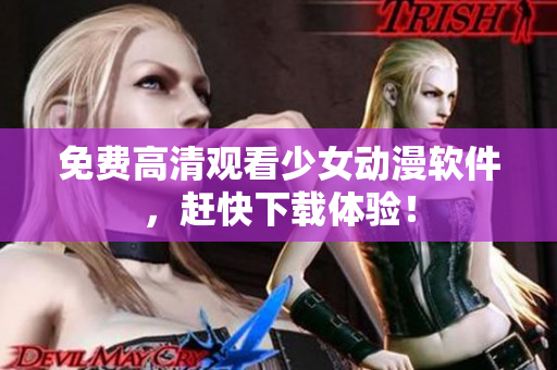 免费高清观看少女动漫软件，赶快下载体验！