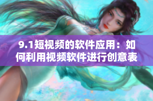 9.1短视频的软件应用：如何利用视频软件进行创意表达？