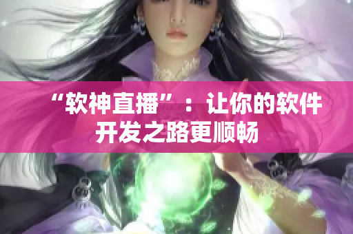 “软神直播”：让你的软件开发之路更顺畅