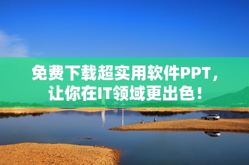 免费下载超实用软件PPT，让你在IT领域更出色！