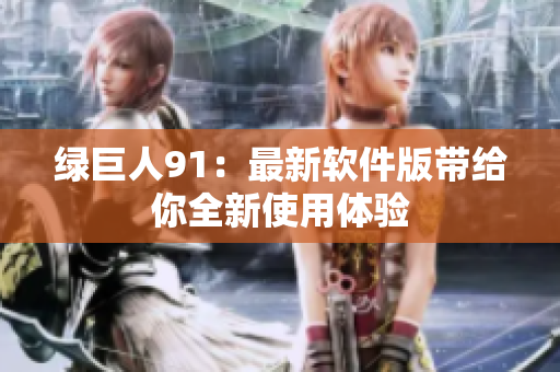 绿巨人91：最新软件版带给你全新使用体验