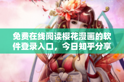 免费在线阅读樱花漫画的软件登录入口，今日知乎分享