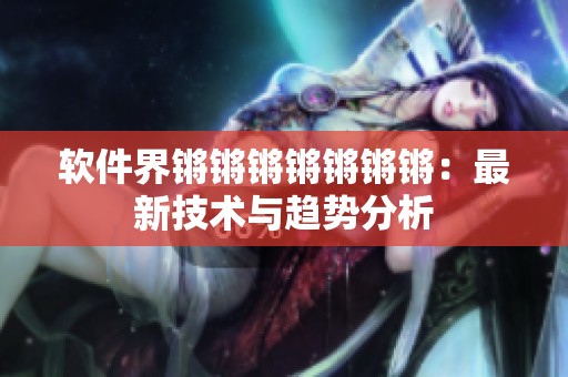 软件界锵锵锵锵锵锵锵：最新技术与趋势分析