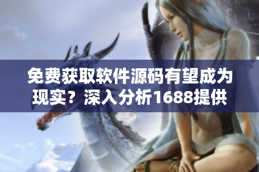 免费获取软件源码有望成为现实？深入分析1688提供的途径