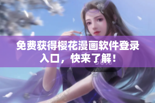 免费获得樱花漫画软件登录入口，快来了解！