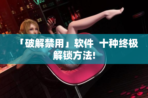 「破解禁用」软件  十种终极解锁方法!
