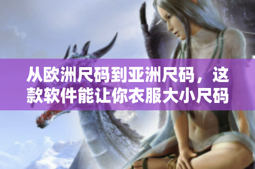 从欧洲尺码到亚洲尺码，这款软件能让你衣服大小尺码“无忧”！