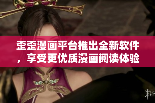 歪歪漫画平台推出全新软件，享受更优质漫画阅读体验