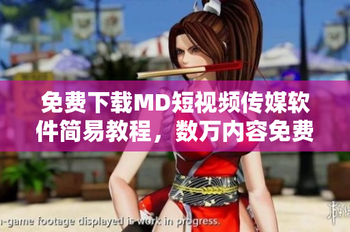 免费下载MD短视频传媒软件简易教程，数万内容免费观看！