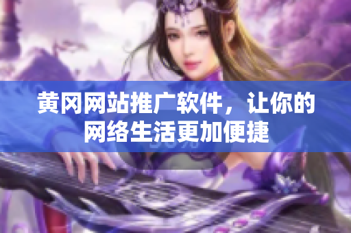 黄冈网站推广软件，让你的网络生活更加便捷