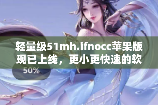 轻量级51mh.ifnocc苹果版现已上线，更小更快速的软件选择