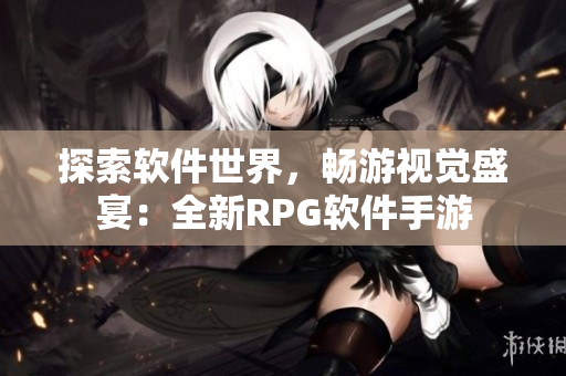 探索软件世界，畅游视觉盛宴：全新RPG软件手游