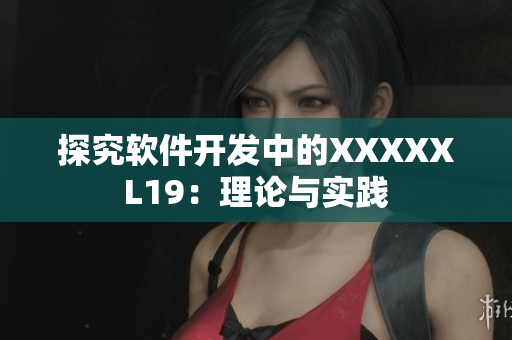 探究软件开发中的XXXXXL19：理论与实践