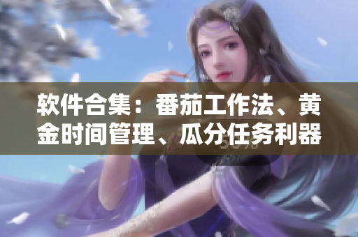 软件合集：番茄工作法、黄金时间管理、瓜分任务利器